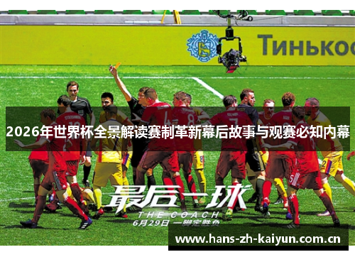 2026年世界杯全景解读赛制革新幕后故事与观赛必知内幕 2026年世界杯全景解读赛制革新幕后故事与观赛必知内幕