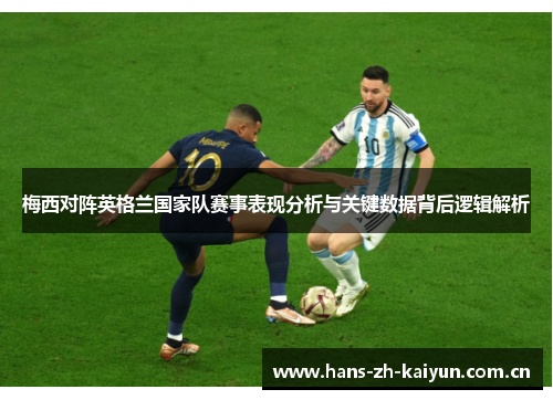 梅西对阵英格兰国家队赛事表现分析与关键数据背后逻辑解析 梅西对阵英格兰国家队赛事表现分析与关键数据背后逻辑解析