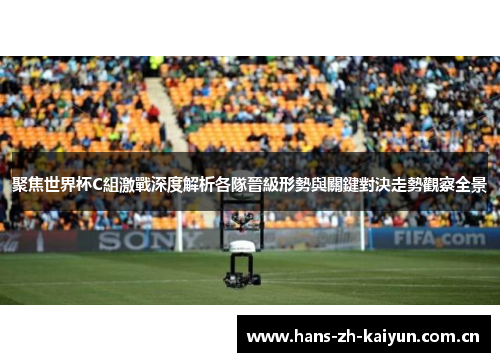 聚焦世界杯C組激戰深度解析各隊晉級形勢與關鍵對決走勢觀察全景 聚焦世界杯C組激戰深度解析各隊晉級形勢與關鍵對決走勢觀察全景