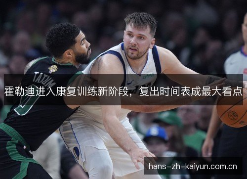 霍勒迪进入康复训练新阶段，复出时间表成最大看点