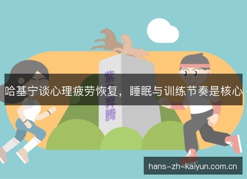 哈基宁谈心理疲劳恢复,睡眠与训练节奏是核心 哈基宁谈心理疲劳恢复,睡眠与训练节奏是核心